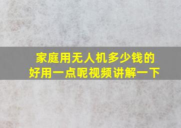 家庭用无人机多少钱的好用一点呢视频讲解一下