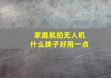 家庭航拍无人机什么牌子好用一点