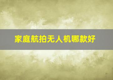 家庭航拍无人机哪款好