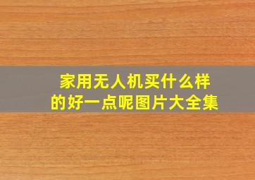 家用无人机买什么样的好一点呢图片大全集