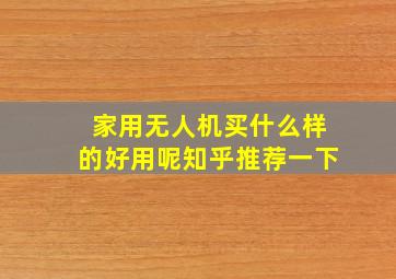 家用无人机买什么样的好用呢知乎推荐一下