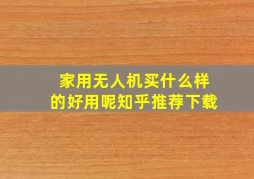 家用无人机买什么样的好用呢知乎推荐下载