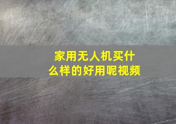 家用无人机买什么样的好用呢视频