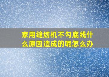 家用缝纫机不勾底线什么原因造成的呢怎么办