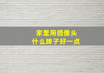 家里用摄像头什么牌子好一点