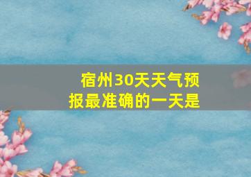 宿州30天天气预报最准确的一天是