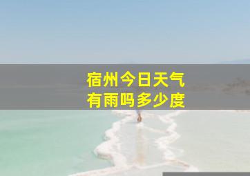 宿州今日天气有雨吗多少度