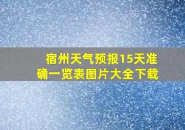 宿州天气预报15天准确一览表图片大全下载