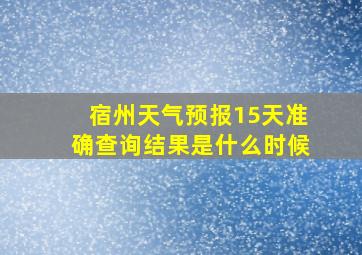 宿州天气预报15天准确查询结果是什么时候