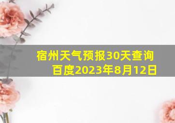 宿州天气预报30天查询百度2023年8月12日