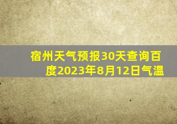 宿州天气预报30天查询百度2023年8月12日气温