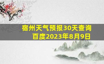 宿州天气预报30天查询百度2023年8月9日