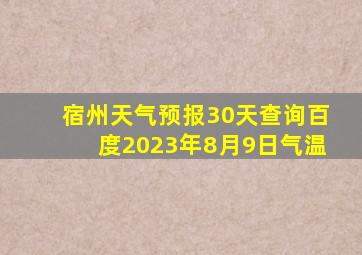 宿州天气预报30天查询百度2023年8月9日气温