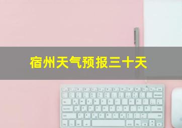 宿州天气预报三十天