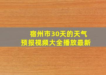 宿州市30天的天气预报视频大全播放最新