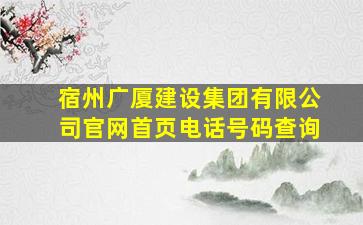 宿州广厦建设集团有限公司官网首页电话号码查询