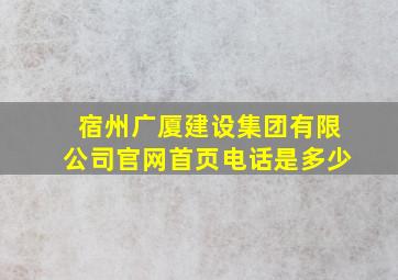 宿州广厦建设集团有限公司官网首页电话是多少