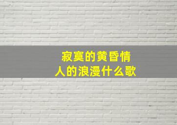 寂寞的黄昏情人的浪漫什么歌