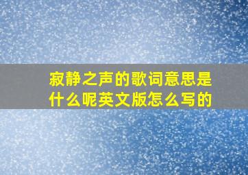 寂静之声的歌词意思是什么呢英文版怎么写的