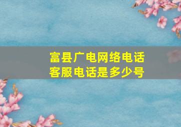 富县广电网络电话客服电话是多少号