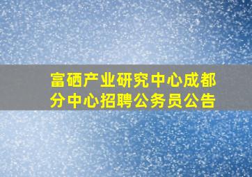 富硒产业研究中心成都分中心招聘公务员公告