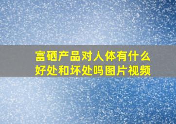 富硒产品对人体有什么好处和坏处吗图片视频