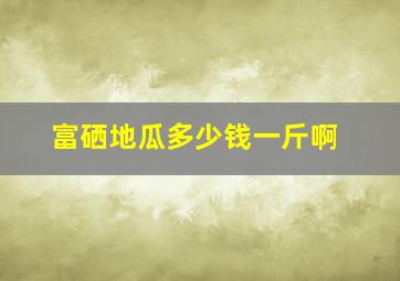 富硒地瓜多少钱一斤啊