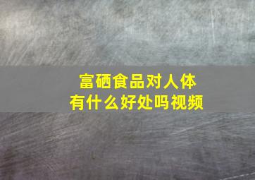 富硒食品对人体有什么好处吗视频