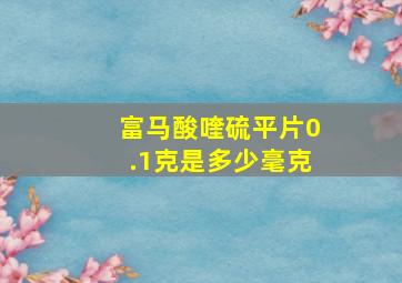 富马酸喹硫平片0.1克是多少毫克