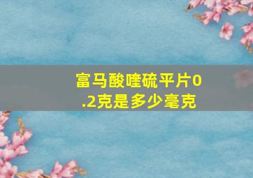 富马酸喹硫平片0.2克是多少毫克