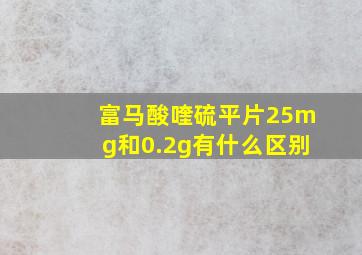 富马酸喹硫平片25mg和0.2g有什么区别