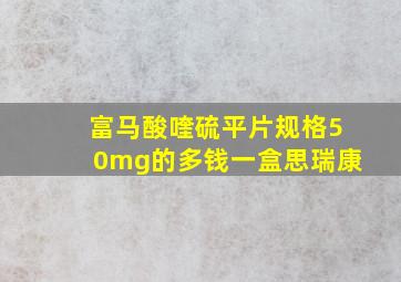 富马酸喹硫平片规格50mg的多钱一盒思瑞康