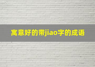 寓意好的带jiao字的成语