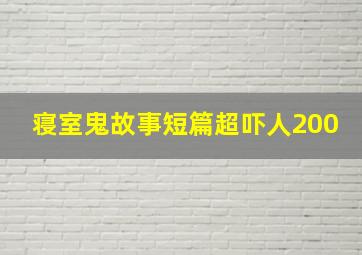 寝室鬼故事短篇超吓人200