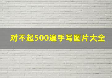 对不起500遍手写图片大全