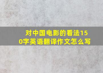 对中国电影的看法150字英语翻译作文怎么写