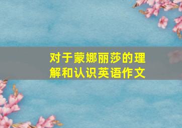 对于蒙娜丽莎的理解和认识英语作文