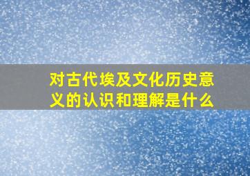 对古代埃及文化历史意义的认识和理解是什么