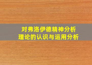 对弗洛伊德精神分析理论的认识与运用分析