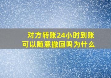 对方转账24小时到账可以随意撤回吗为什么