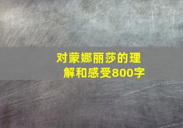 对蒙娜丽莎的理解和感受800字