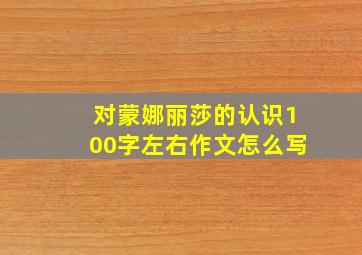 对蒙娜丽莎的认识100字左右作文怎么写