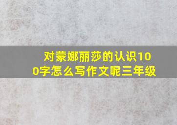 对蒙娜丽莎的认识100字怎么写作文呢三年级