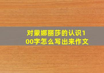 对蒙娜丽莎的认识100字怎么写出来作文