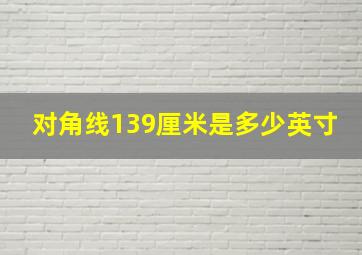 对角线139厘米是多少英寸