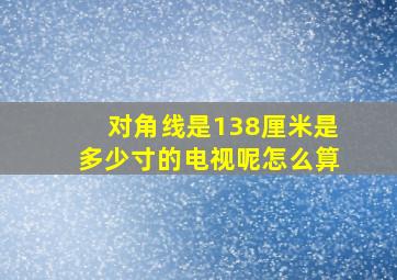 对角线是138厘米是多少寸的电视呢怎么算