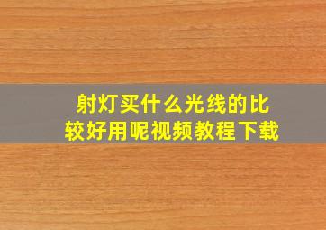 射灯买什么光线的比较好用呢视频教程下载