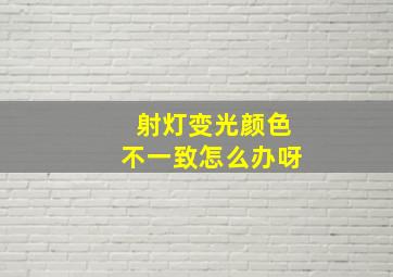 射灯变光颜色不一致怎么办呀