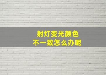 射灯变光颜色不一致怎么办呢