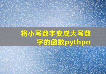 将小写数字变成大写数字的函数pythpn